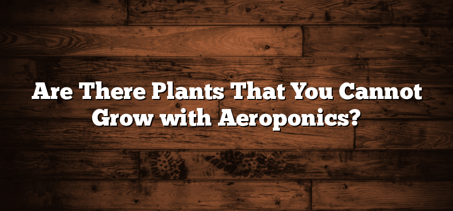 Are There Plants That You Cannot Grow with Aeroponics?