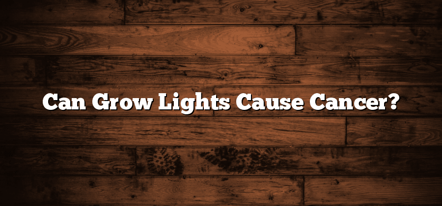 Can Grow Lights Cause Cancer?