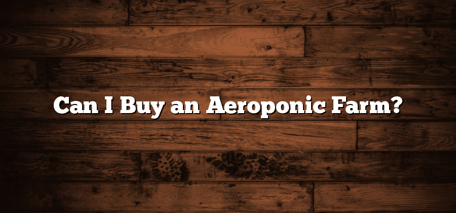 Can I Buy an Aeroponic Farm?