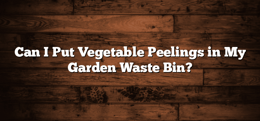 Can I Put Vegetable Peelings in My Garden Waste Bin?