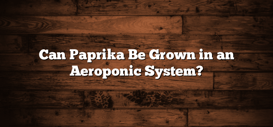 Can Paprika Be Grown in an Aeroponic System?