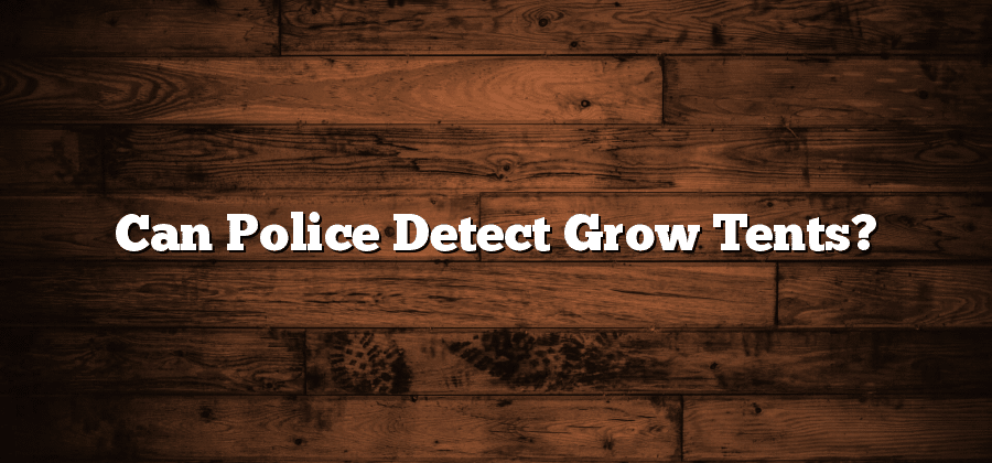 Can Police Detect Grow Tents?