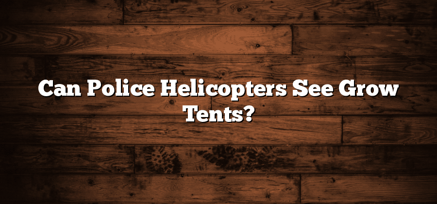 Can Police Helicopters See Grow Tents?