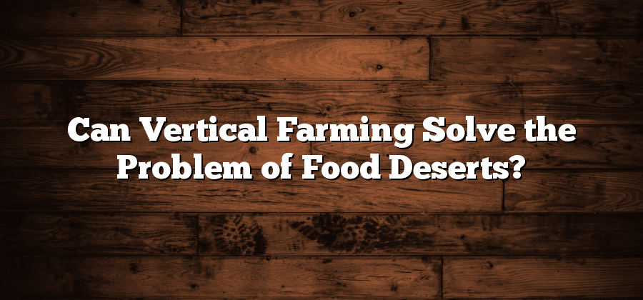 Can Vertical Farming Solve the Problem of Food Deserts?