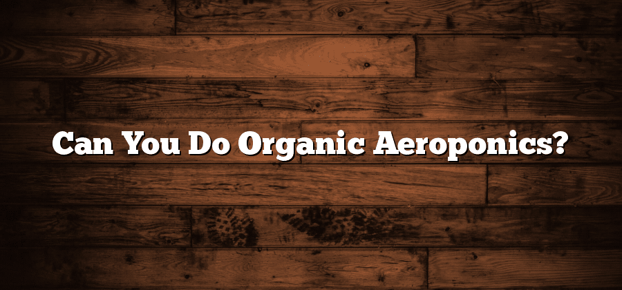Can You Do Organic Aeroponics?