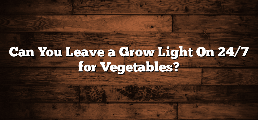 Can You Leave a Grow Light On 24/7 for Vegetables?