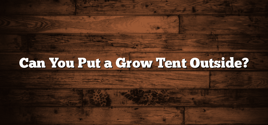 Can You Put a Grow Tent Outside?