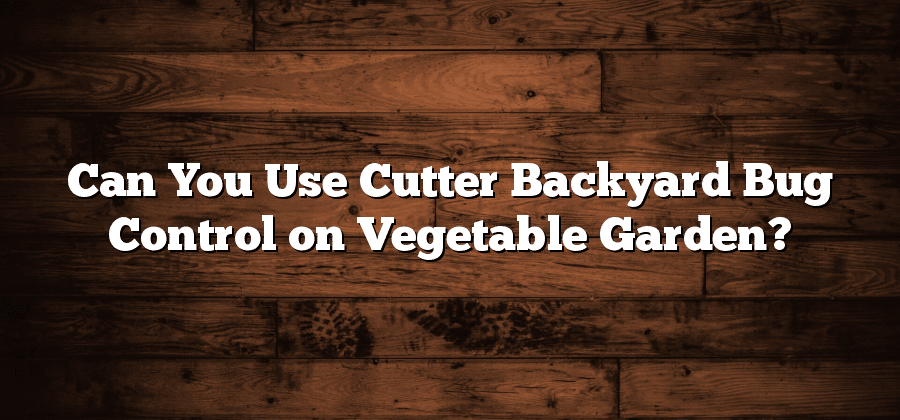 Can You Use Cutter Backyard Bug Control on Vegetable Garden?