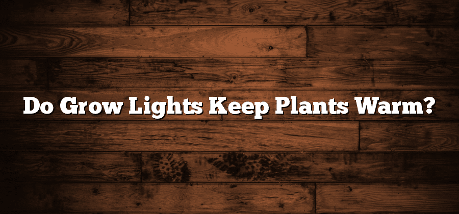 Do Grow Lights Keep Plants Warm?