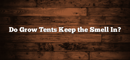 Do Grow Tents Keep the Smell In?