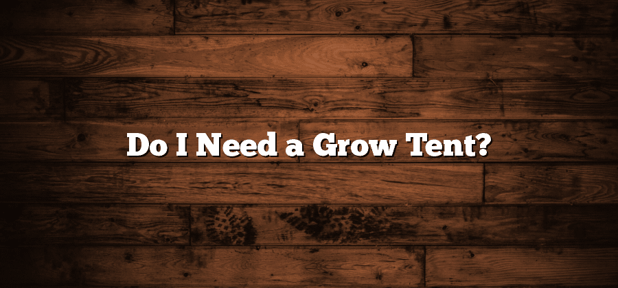 Do I Need a Grow Tent?