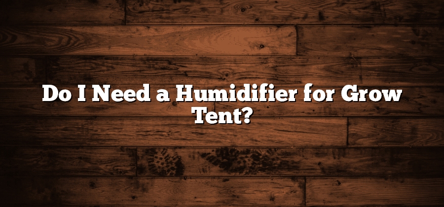 Do I Need a Humidifier for Grow Tent?