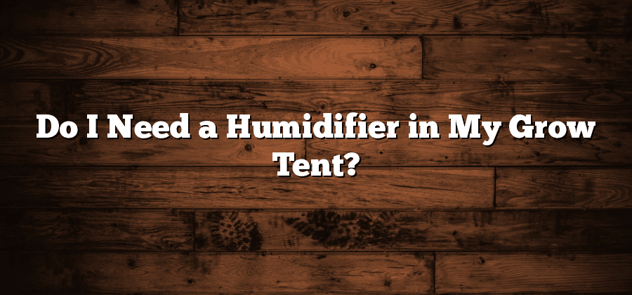 Do I Need a Humidifier in My Grow Tent?
