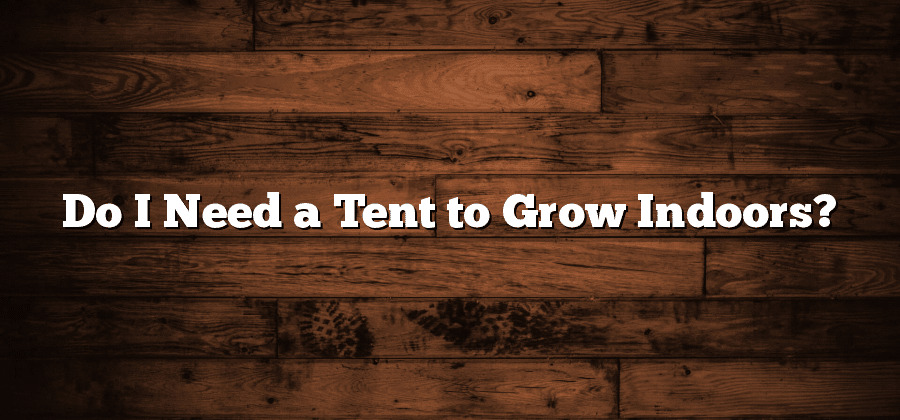 Do I Need a Tent to Grow Indoors?