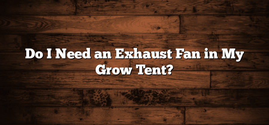 Do I Need an Exhaust Fan in My Grow Tent?