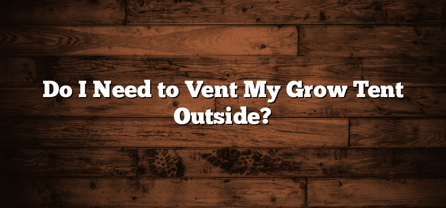 Do I Need to Vent My Grow Tent Outside?