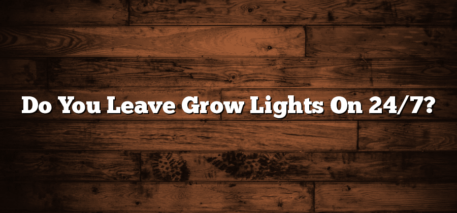 Do You Leave Grow Lights On 24/7?