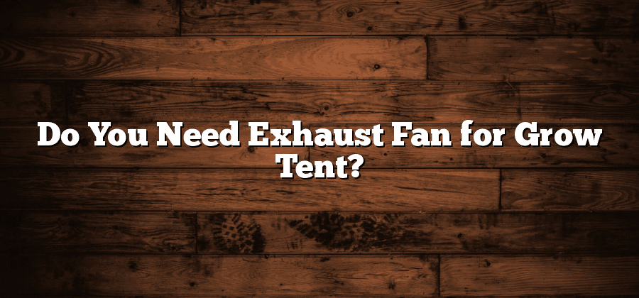Do You Need Exhaust Fan for Grow Tent?