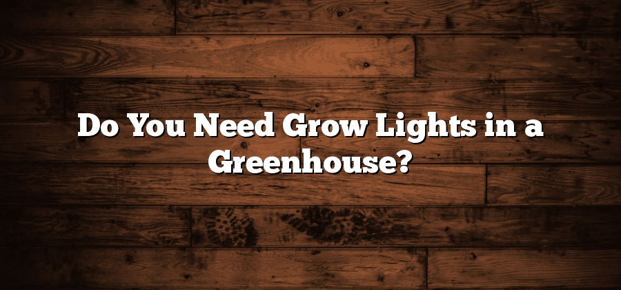 Do You Need Grow Lights in a Greenhouse?