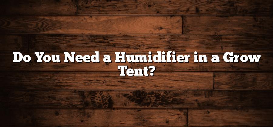 Do You Need a Humidifier in a Grow Tent?