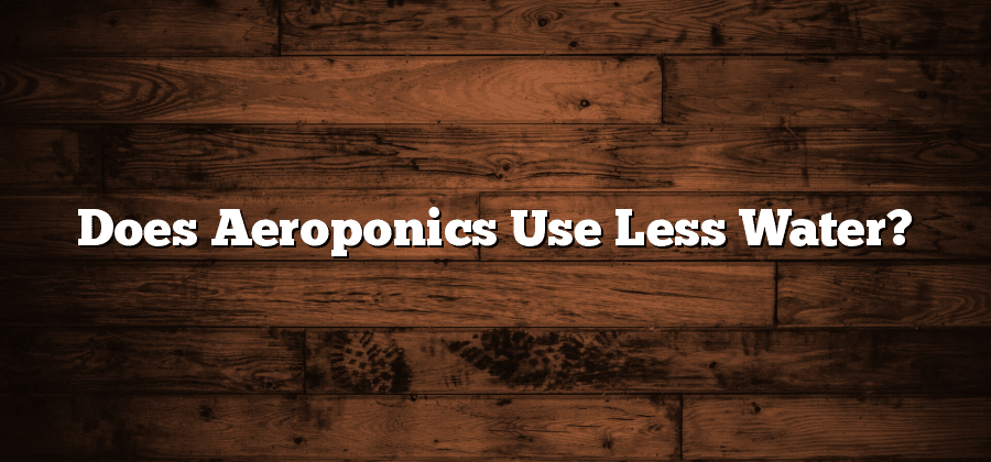 Does Aeroponics Use Less Water?