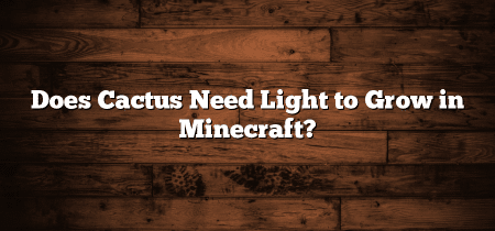 Does Cactus Need Light to Grow in Minecraft?