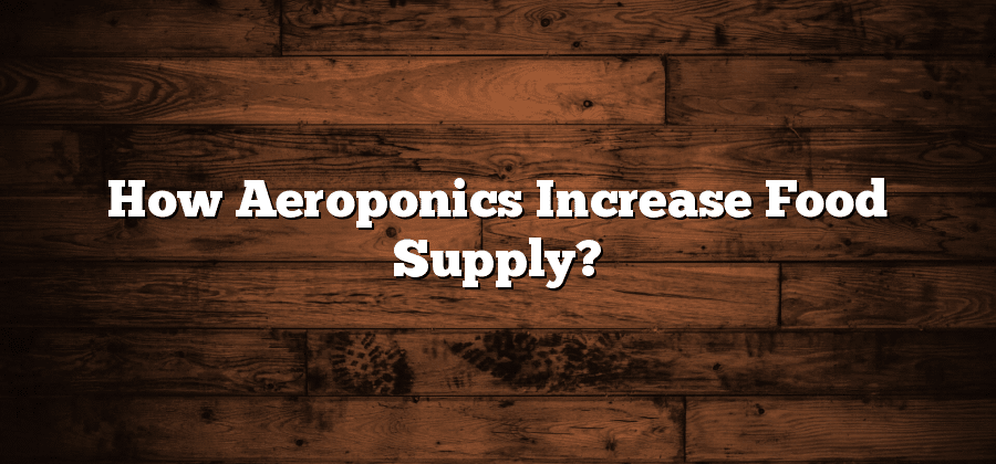 How Aeroponics Increase Food Supply?