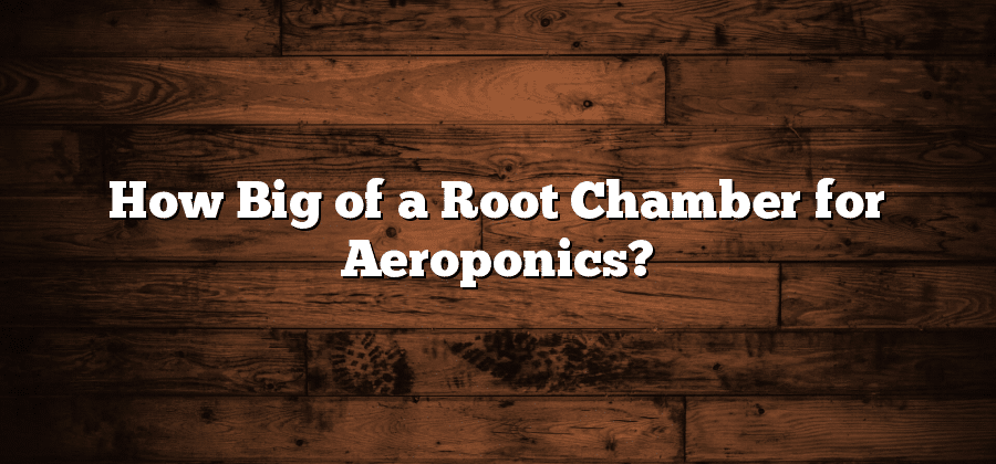 How Big of a Root Chamber for Aeroponics?