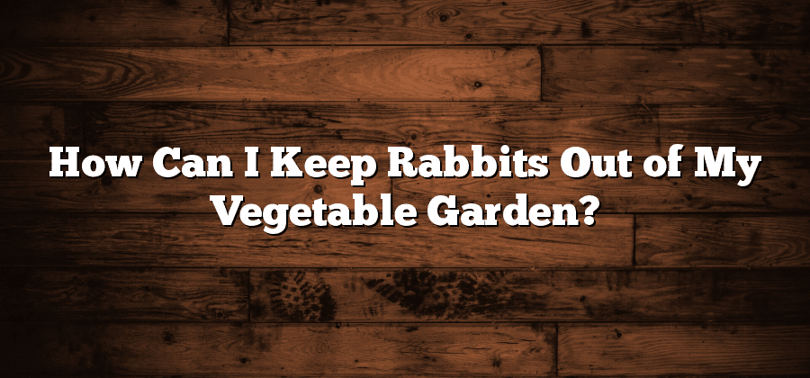 How Can I Keep Rabbits Out of My Vegetable Garden?