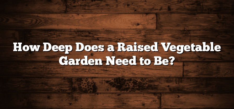 How Deep Does a Raised Vegetable Garden Need to Be?