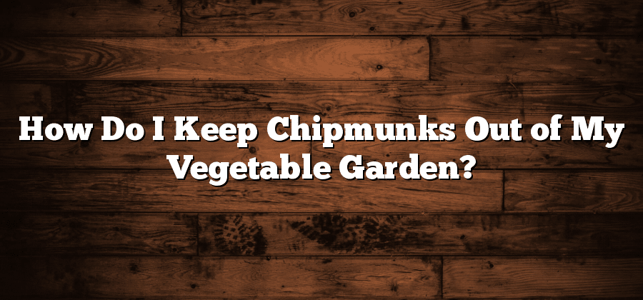 How Do I Keep Chipmunks Out of My Vegetable Garden?