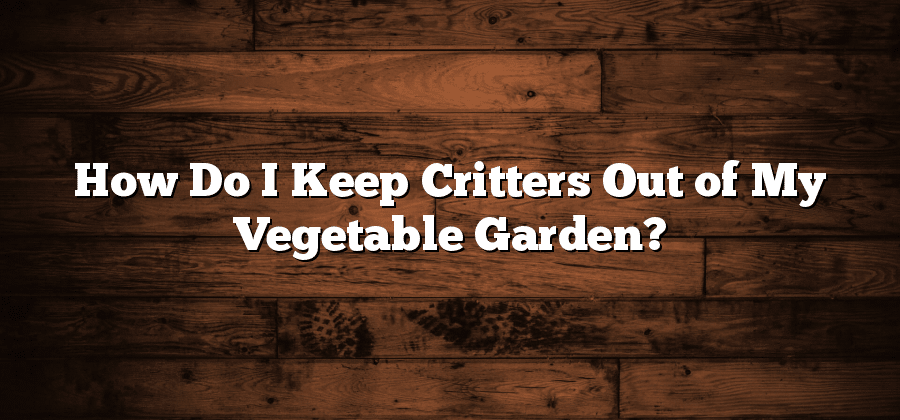 How Do I Keep Critters Out of My Vegetable Garden?
