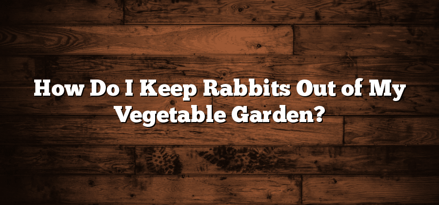 How Do I Keep Rabbits Out of My Vegetable Garden?