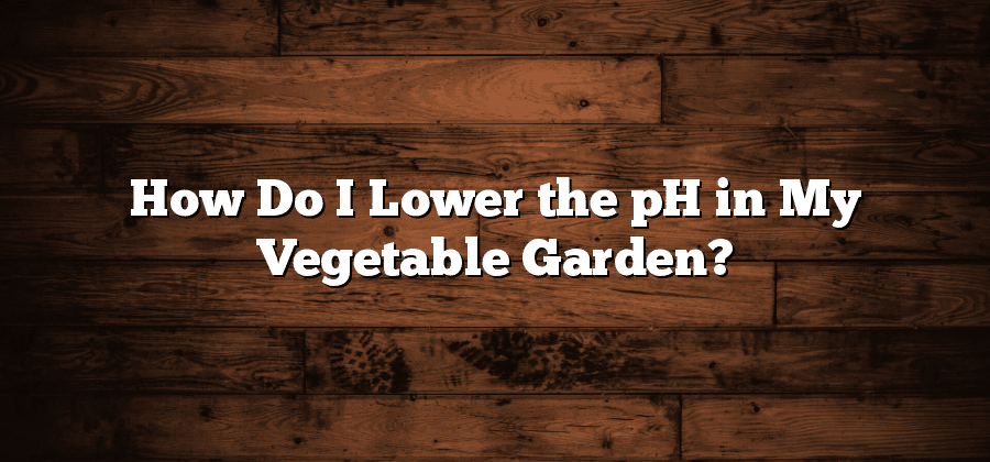 How Do I Lower the pH in My Vegetable Garden?