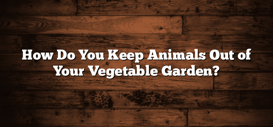 How Do You Keep Animals Out of Your Vegetable Garden?