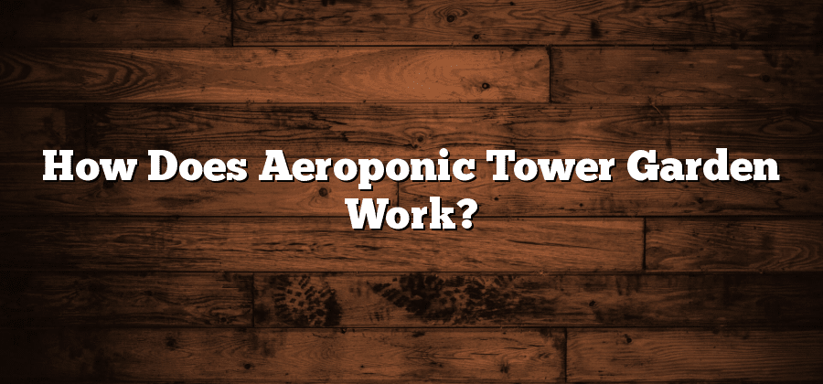 How Does Aeroponic Tower Garden Work?