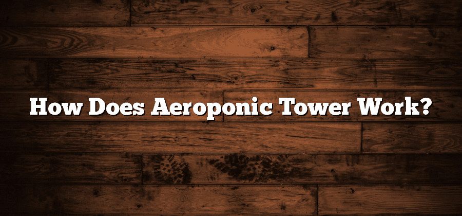 How Does Aeroponic Tower Work?