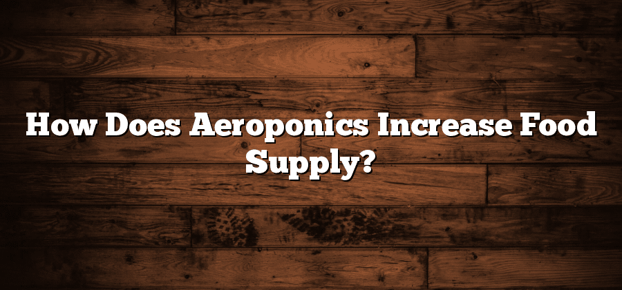 How Does Aeroponics Increase Food Supply?