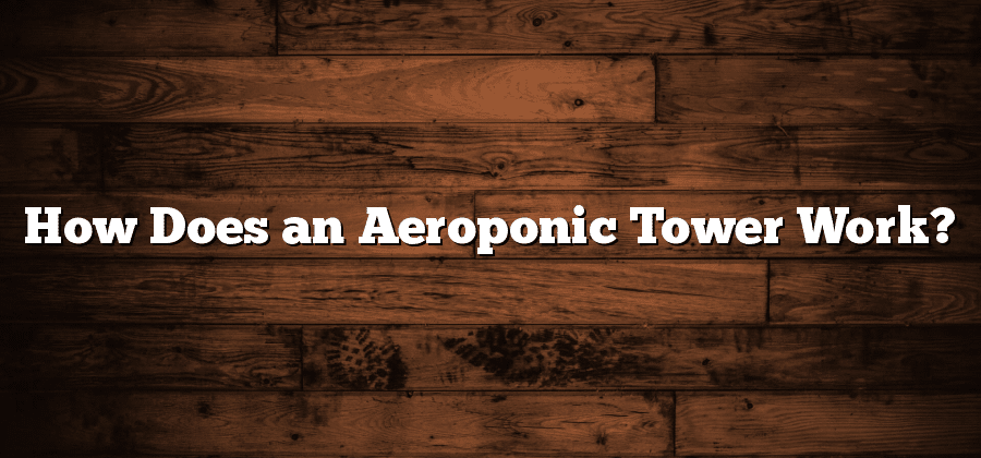 How Does an Aeroponic Tower Work?