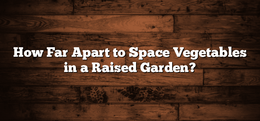 How Far Apart to Space Vegetables in a Raised Garden?