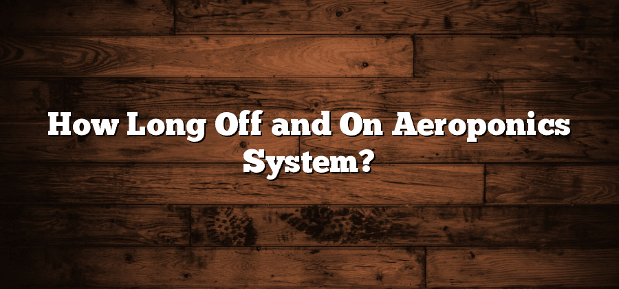 How Long Off and On Aeroponics System?