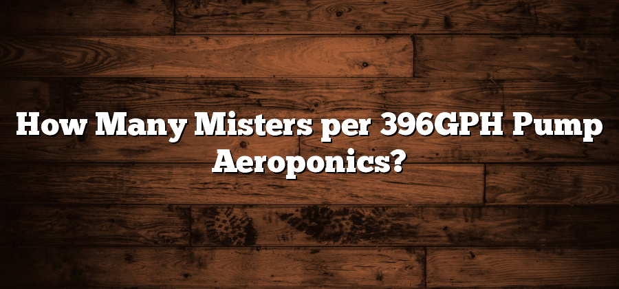 How Many Misters per 396GPH Pump Aeroponics?