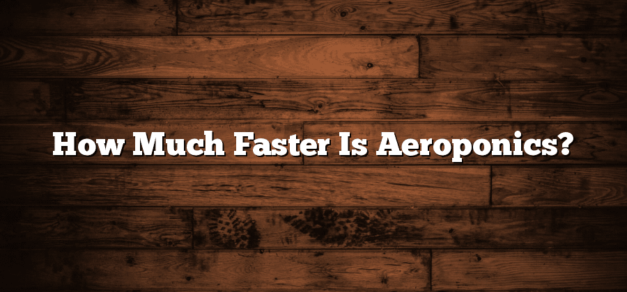How Much Faster Is Aeroponics?