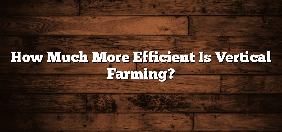 How Much More Efficient Is Vertical Farming?