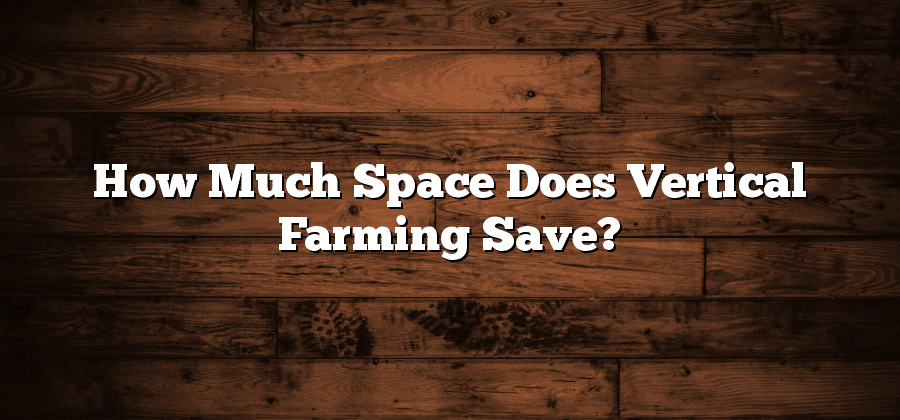 How Much Space Does Vertical Farming Save?