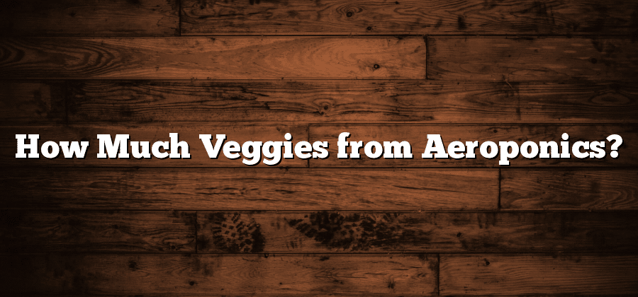How Much Veggies from Aeroponics?