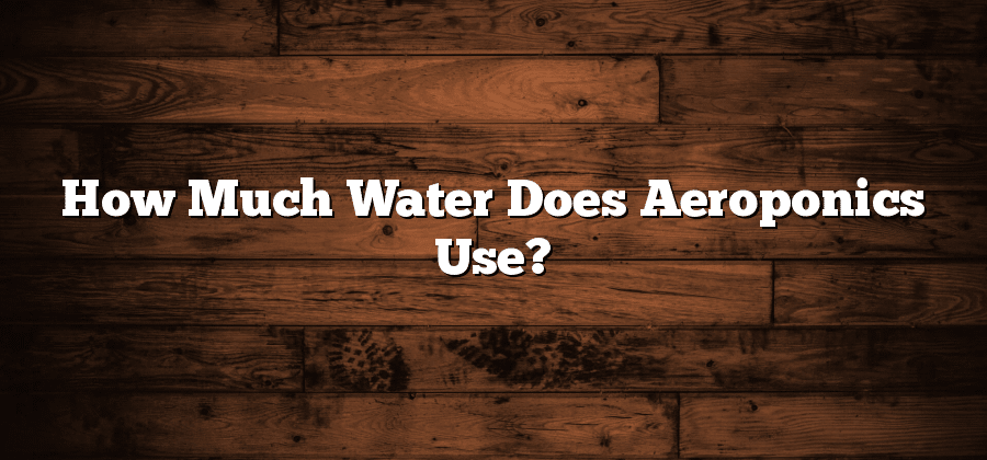 How Much Water Does Aeroponics Use?