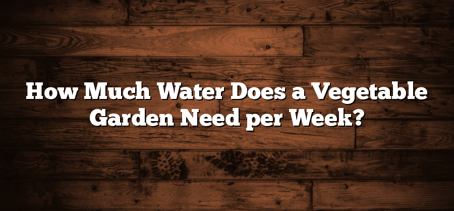 How Much Water Does a Vegetable Garden Need per Week?