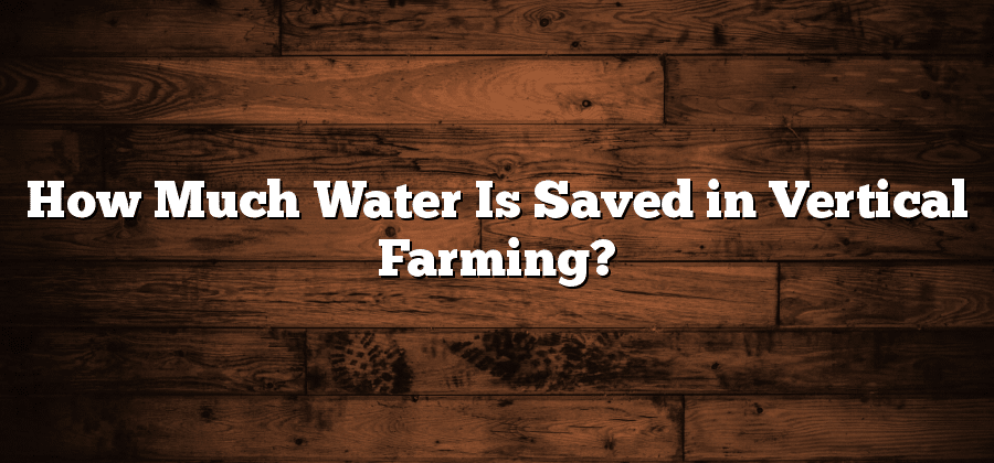 How Much Water Is Saved in Vertical Farming?