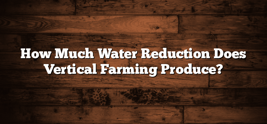 How Much Water Reduction Does Vertical Farming Produce?